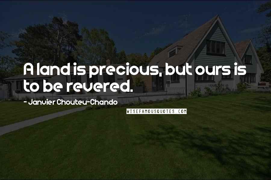 Janvier Chouteu-Chando Quotes: A land is precious, but ours is to be revered.