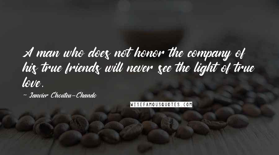 Janvier Chouteu-Chando Quotes: A man who does not honor the company of his true friends will never see the light of true love.