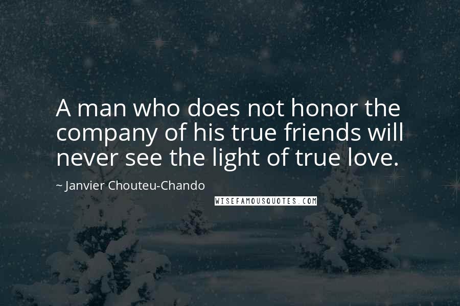 Janvier Chouteu-Chando Quotes: A man who does not honor the company of his true friends will never see the light of true love.