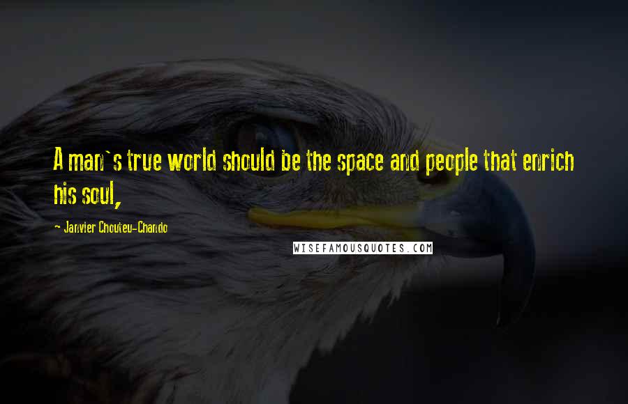 Janvier Chouteu-Chando Quotes: A man's true world should be the space and people that enrich his soul,