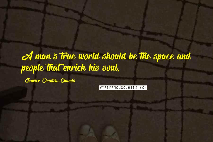 Janvier Chouteu-Chando Quotes: A man's true world should be the space and people that enrich his soul,