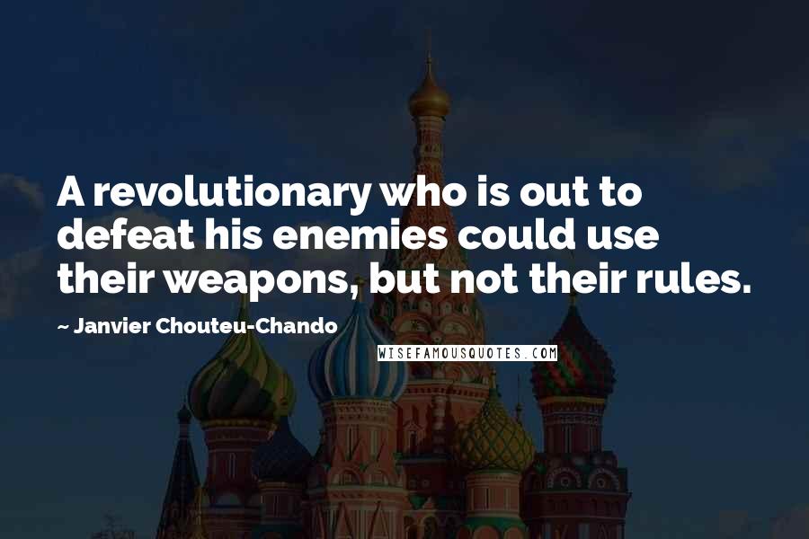 Janvier Chouteu-Chando Quotes: A revolutionary who is out to defeat his enemies could use their weapons, but not their rules.