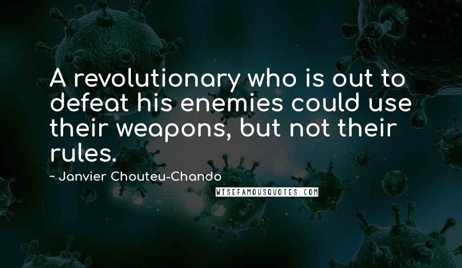 Janvier Chouteu-Chando Quotes: A revolutionary who is out to defeat his enemies could use their weapons, but not their rules.