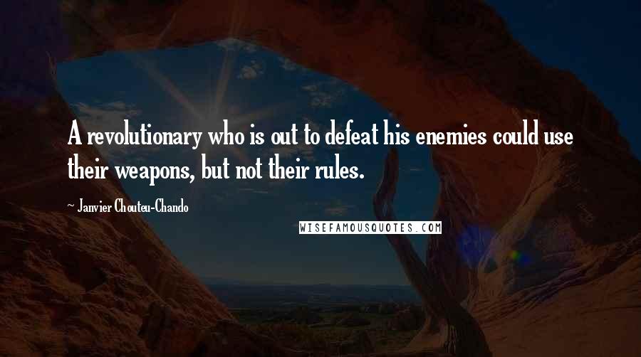 Janvier Chouteu-Chando Quotes: A revolutionary who is out to defeat his enemies could use their weapons, but not their rules.