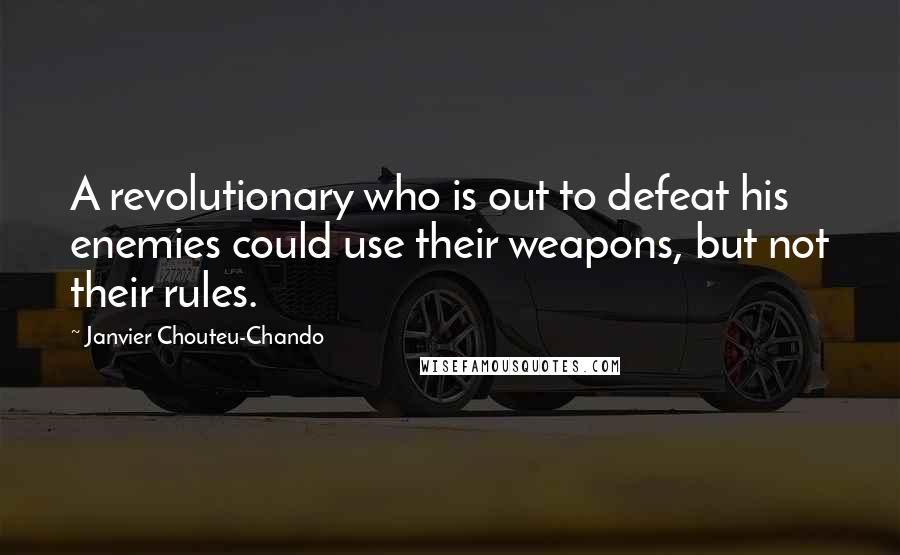 Janvier Chouteu-Chando Quotes: A revolutionary who is out to defeat his enemies could use their weapons, but not their rules.