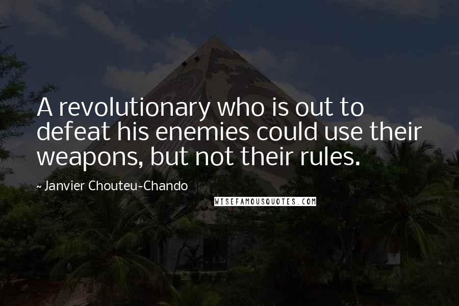 Janvier Chouteu-Chando Quotes: A revolutionary who is out to defeat his enemies could use their weapons, but not their rules.