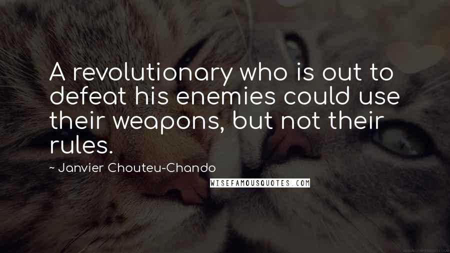 Janvier Chouteu-Chando Quotes: A revolutionary who is out to defeat his enemies could use their weapons, but not their rules.