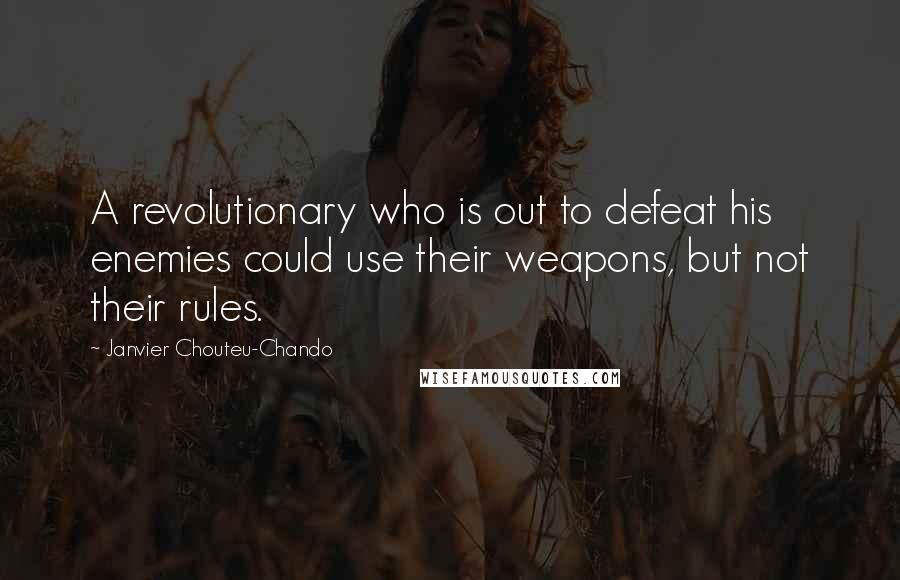 Janvier Chouteu-Chando Quotes: A revolutionary who is out to defeat his enemies could use their weapons, but not their rules.
