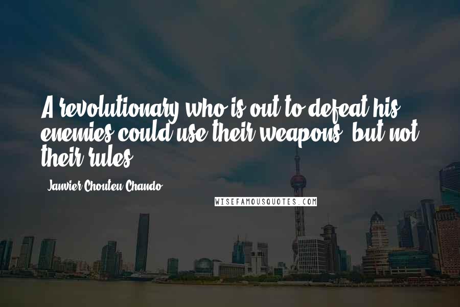 Janvier Chouteu-Chando Quotes: A revolutionary who is out to defeat his enemies could use their weapons, but not their rules.