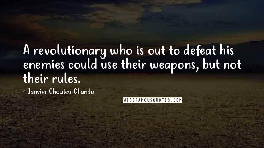 Janvier Chouteu-Chando Quotes: A revolutionary who is out to defeat his enemies could use their weapons, but not their rules.