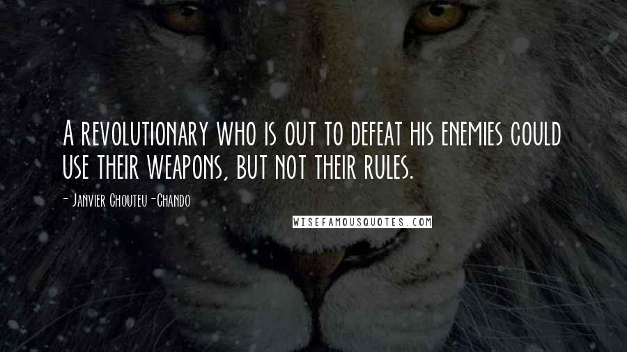 Janvier Chouteu-Chando Quotes: A revolutionary who is out to defeat his enemies could use their weapons, but not their rules.