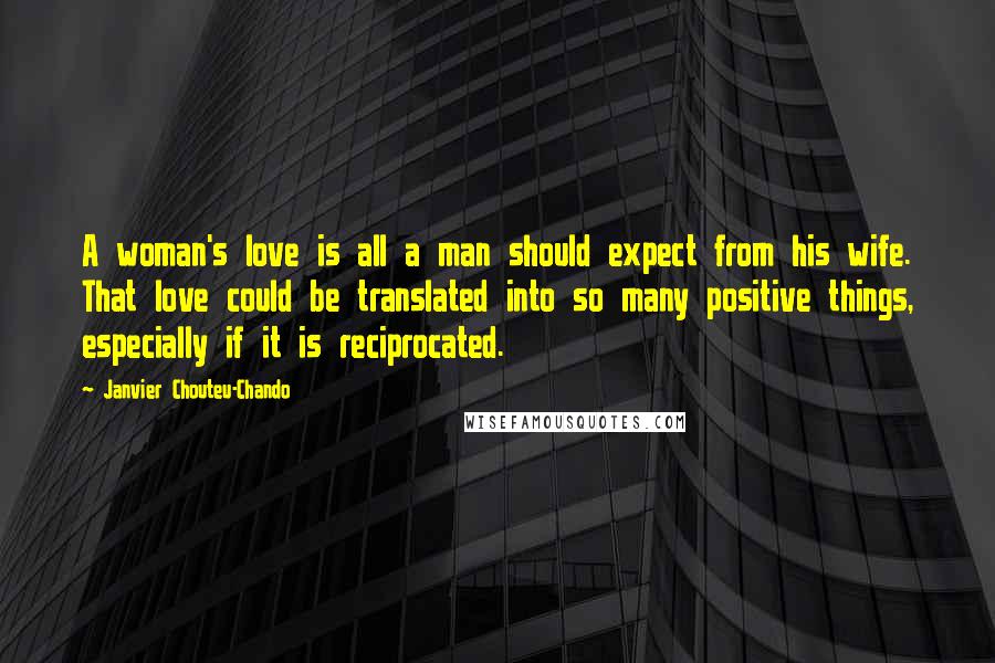 Janvier Chouteu-Chando Quotes: A woman's love is all a man should expect from his wife. That love could be translated into so many positive things, especially if it is reciprocated.