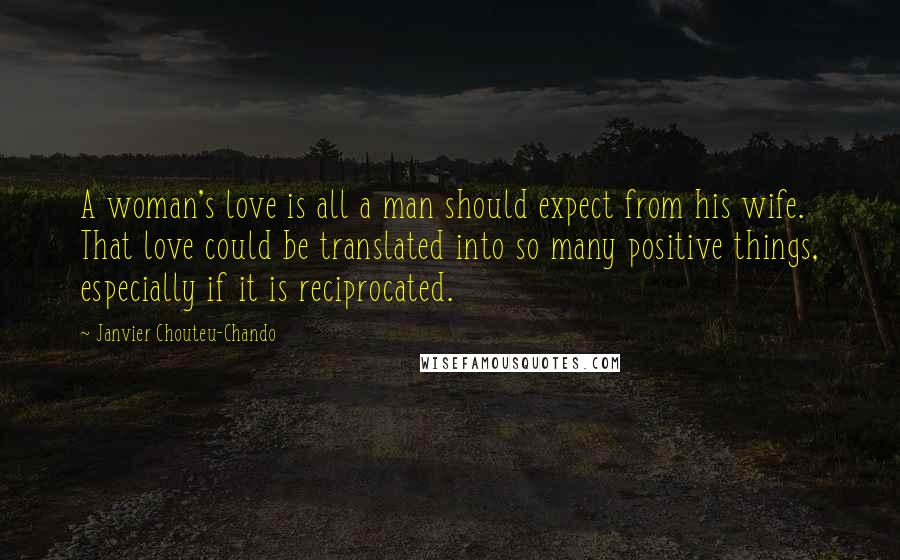 Janvier Chouteu-Chando Quotes: A woman's love is all a man should expect from his wife. That love could be translated into so many positive things, especially if it is reciprocated.