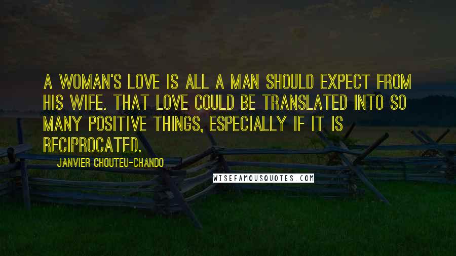 Janvier Chouteu-Chando Quotes: A woman's love is all a man should expect from his wife. That love could be translated into so many positive things, especially if it is reciprocated.
