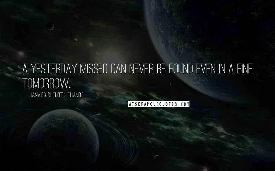 Janvier Chouteu-Chando Quotes: A yesterday missed can never be found even in a fine tomorrow.