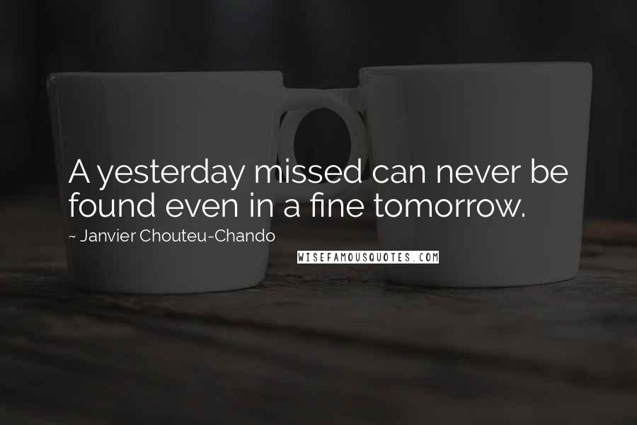 Janvier Chouteu-Chando Quotes: A yesterday missed can never be found even in a fine tomorrow.