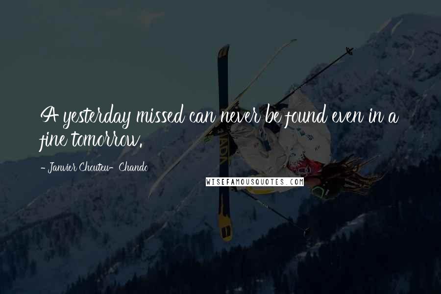 Janvier Chouteu-Chando Quotes: A yesterday missed can never be found even in a fine tomorrow.