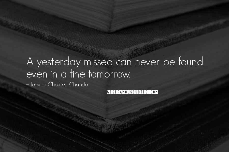 Janvier Chouteu-Chando Quotes: A yesterday missed can never be found even in a fine tomorrow.