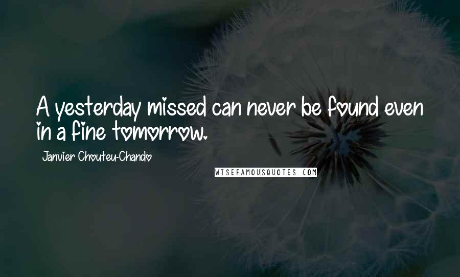Janvier Chouteu-Chando Quotes: A yesterday missed can never be found even in a fine tomorrow.