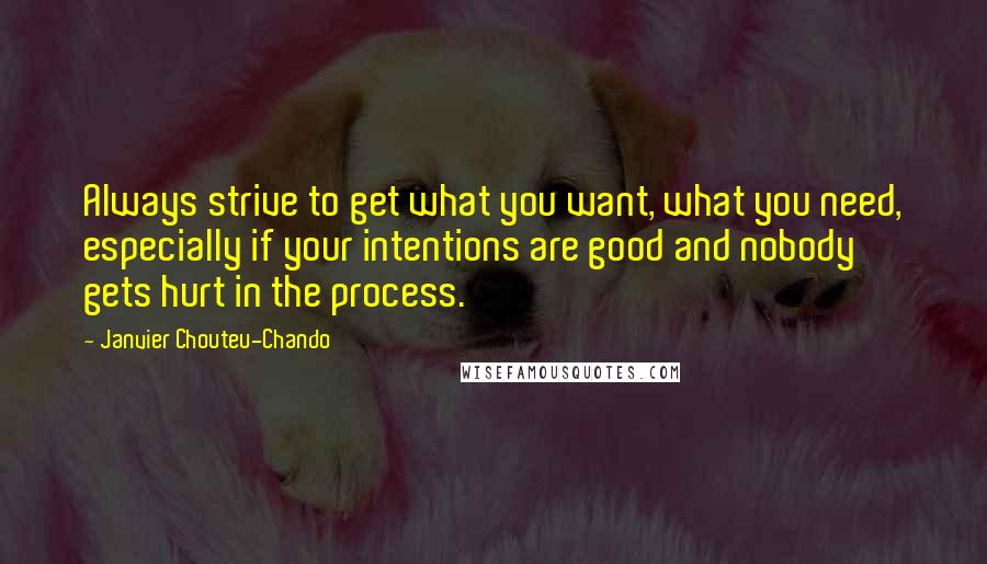 Janvier Chouteu-Chando Quotes: Always strive to get what you want, what you need, especially if your intentions are good and nobody gets hurt in the process.