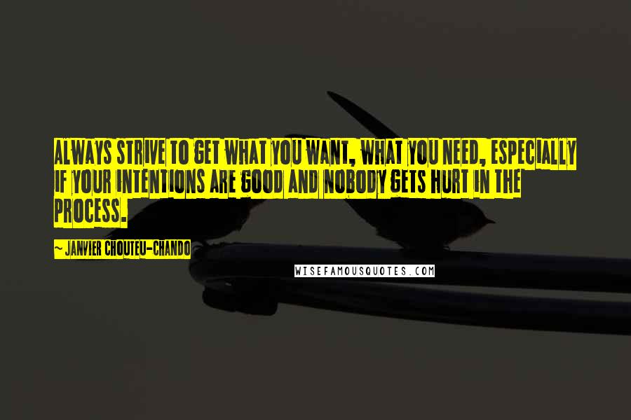 Janvier Chouteu-Chando Quotes: Always strive to get what you want, what you need, especially if your intentions are good and nobody gets hurt in the process.