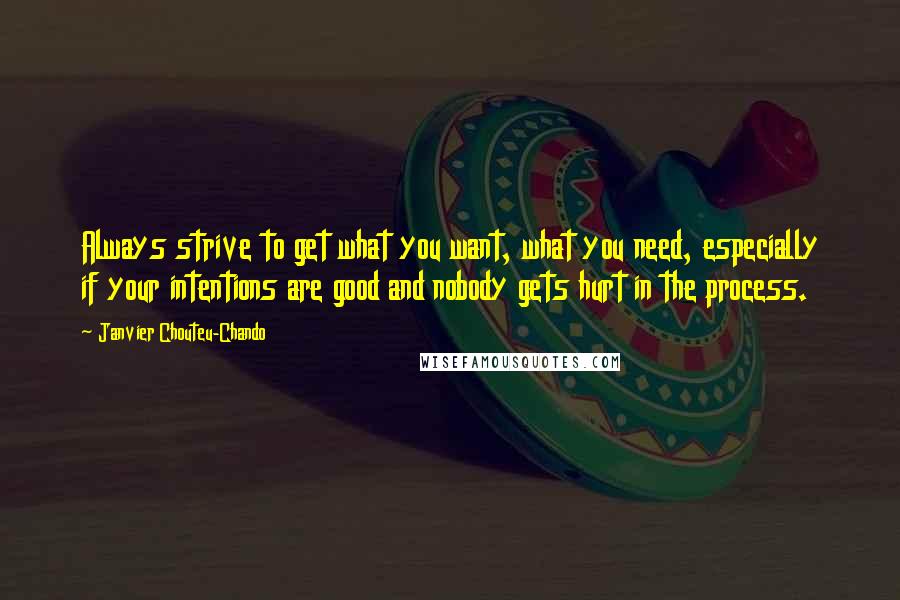 Janvier Chouteu-Chando Quotes: Always strive to get what you want, what you need, especially if your intentions are good and nobody gets hurt in the process.