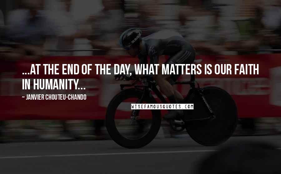 Janvier Chouteu-Chando Quotes: ...At the end of the day, what matters is our faith in humanity...