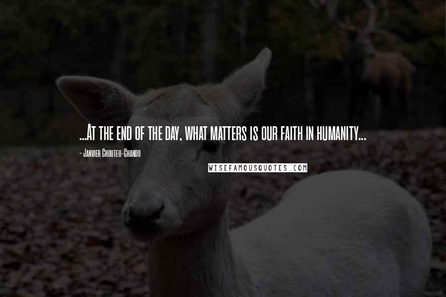 Janvier Chouteu-Chando Quotes: ...At the end of the day, what matters is our faith in humanity...