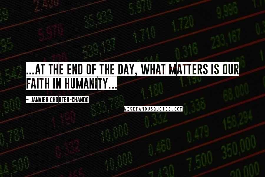 Janvier Chouteu-Chando Quotes: ...At the end of the day, what matters is our faith in humanity...