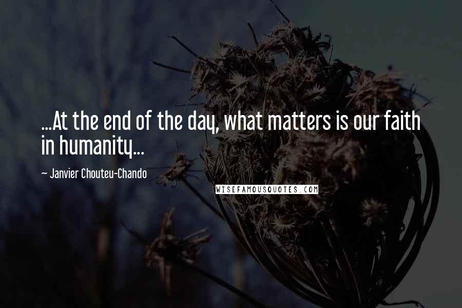 Janvier Chouteu-Chando Quotes: ...At the end of the day, what matters is our faith in humanity...