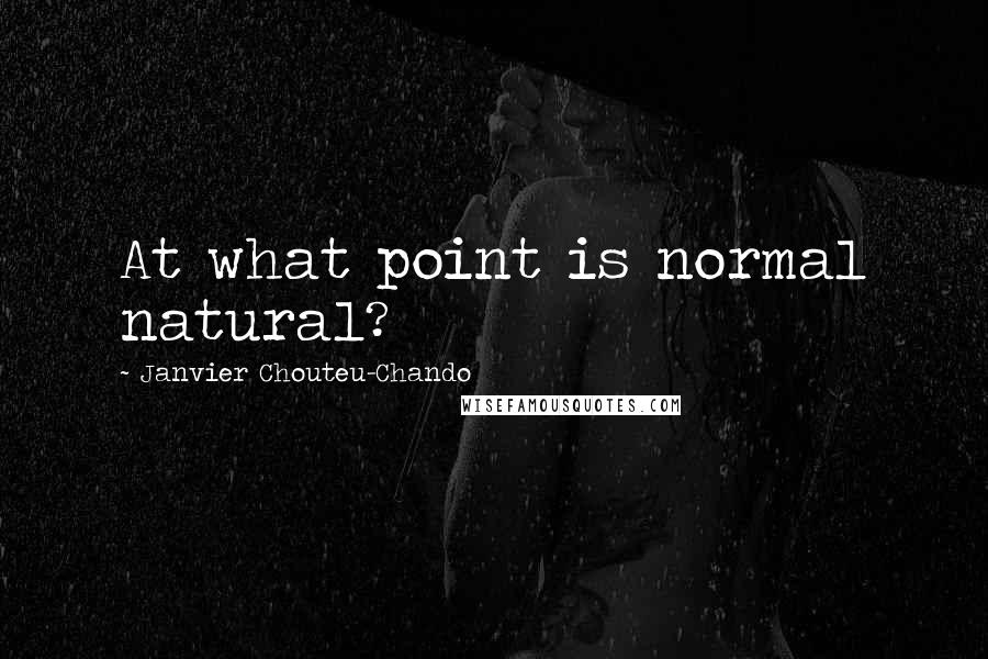 Janvier Chouteu-Chando Quotes: At what point is normal natural?