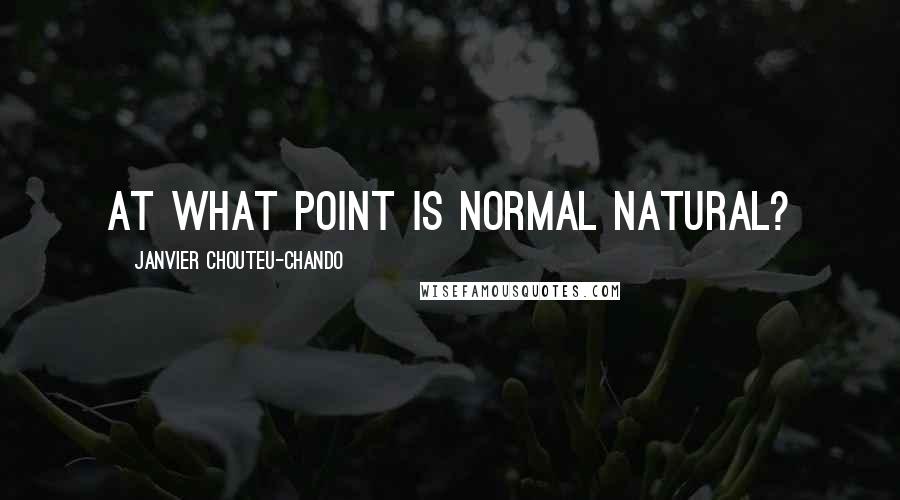 Janvier Chouteu-Chando Quotes: At what point is normal natural?