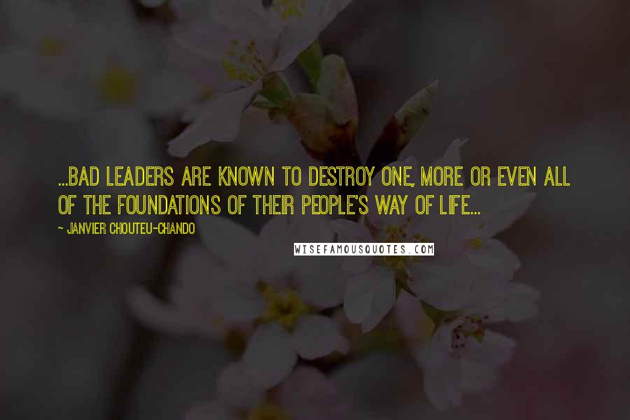 Janvier Chouteu-Chando Quotes: ...Bad leaders are known to destroy one, more or even all of the foundations of their people's way of life...