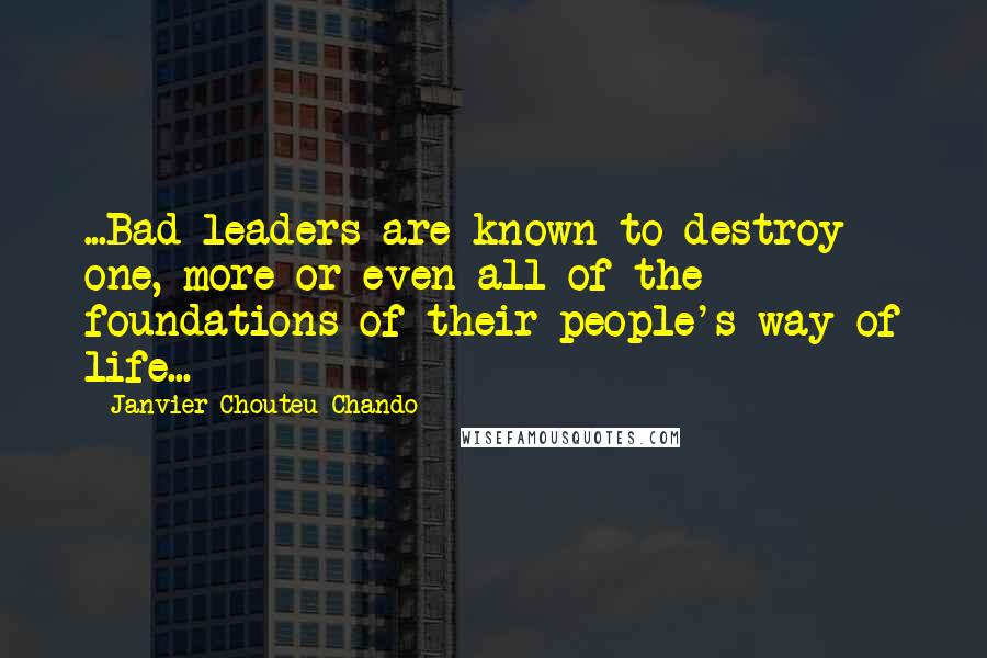 Janvier Chouteu-Chando Quotes: ...Bad leaders are known to destroy one, more or even all of the foundations of their people's way of life...