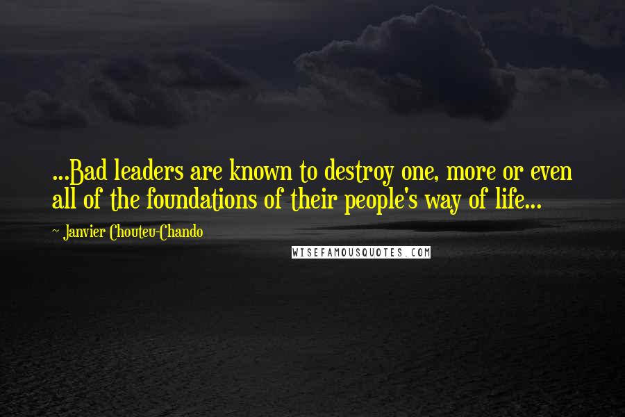 Janvier Chouteu-Chando Quotes: ...Bad leaders are known to destroy one, more or even all of the foundations of their people's way of life...