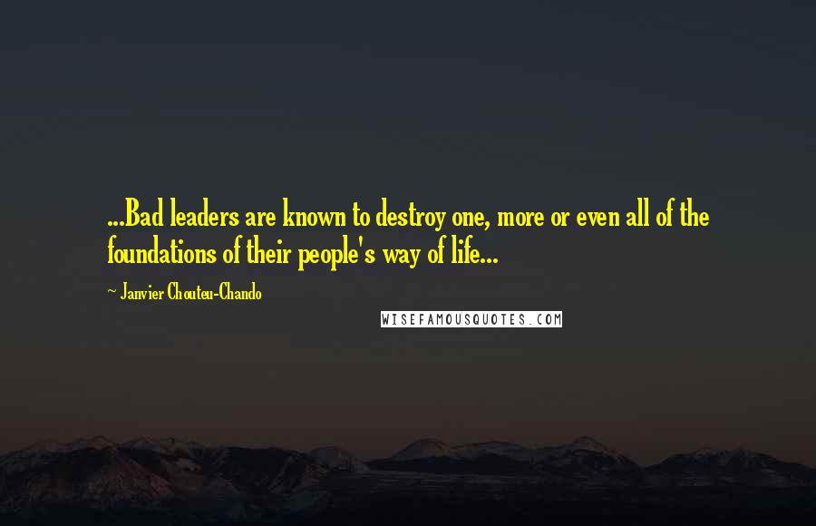 Janvier Chouteu-Chando Quotes: ...Bad leaders are known to destroy one, more or even all of the foundations of their people's way of life...