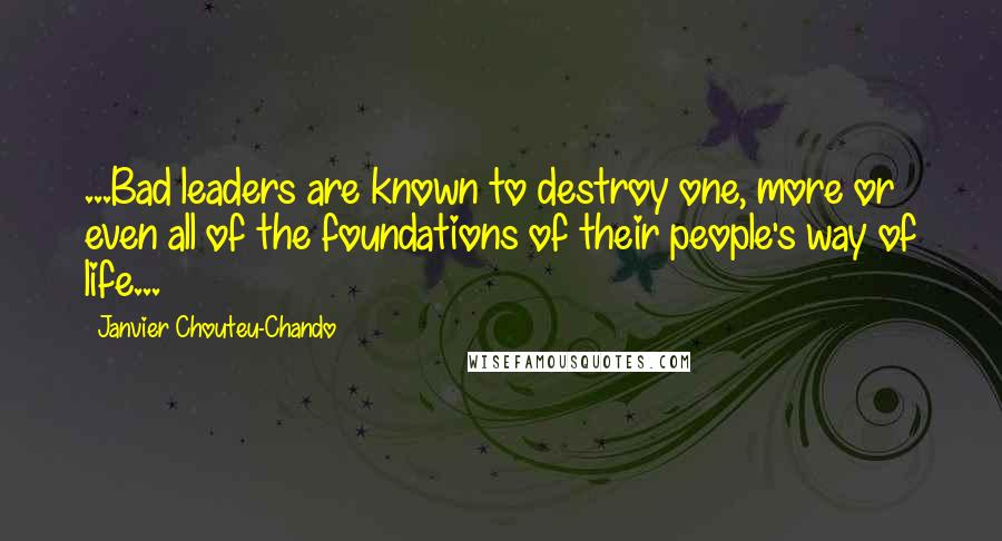 Janvier Chouteu-Chando Quotes: ...Bad leaders are known to destroy one, more or even all of the foundations of their people's way of life...