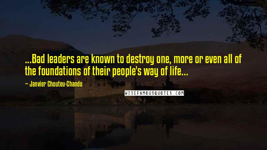 Janvier Chouteu-Chando Quotes: ...Bad leaders are known to destroy one, more or even all of the foundations of their people's way of life...