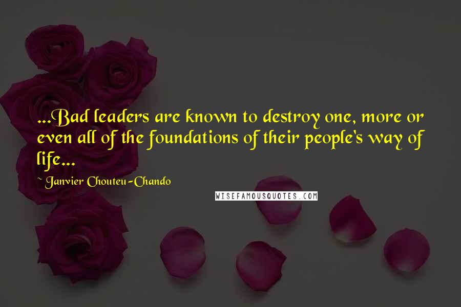 Janvier Chouteu-Chando Quotes: ...Bad leaders are known to destroy one, more or even all of the foundations of their people's way of life...