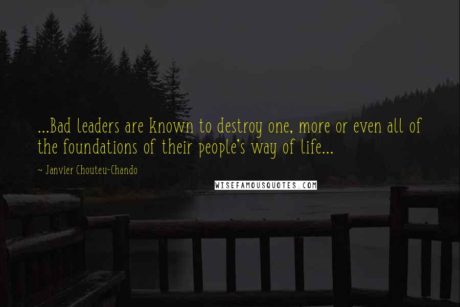Janvier Chouteu-Chando Quotes: ...Bad leaders are known to destroy one, more or even all of the foundations of their people's way of life...