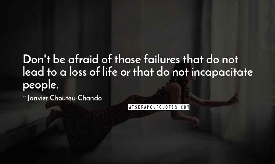 Janvier Chouteu-Chando Quotes: Don't be afraid of those failures that do not lead to a loss of life or that do not incapacitate people.