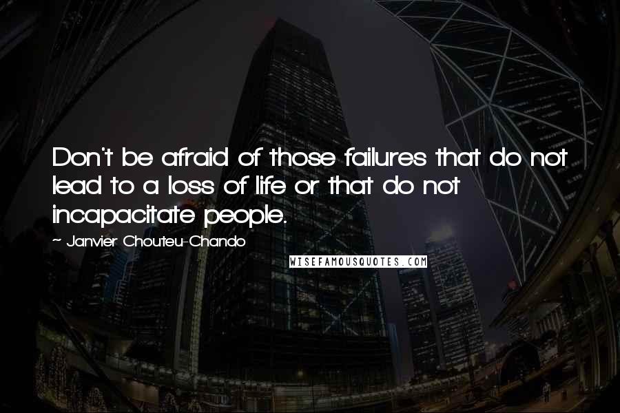 Janvier Chouteu-Chando Quotes: Don't be afraid of those failures that do not lead to a loss of life or that do not incapacitate people.