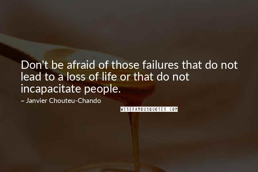 Janvier Chouteu-Chando Quotes: Don't be afraid of those failures that do not lead to a loss of life or that do not incapacitate people.