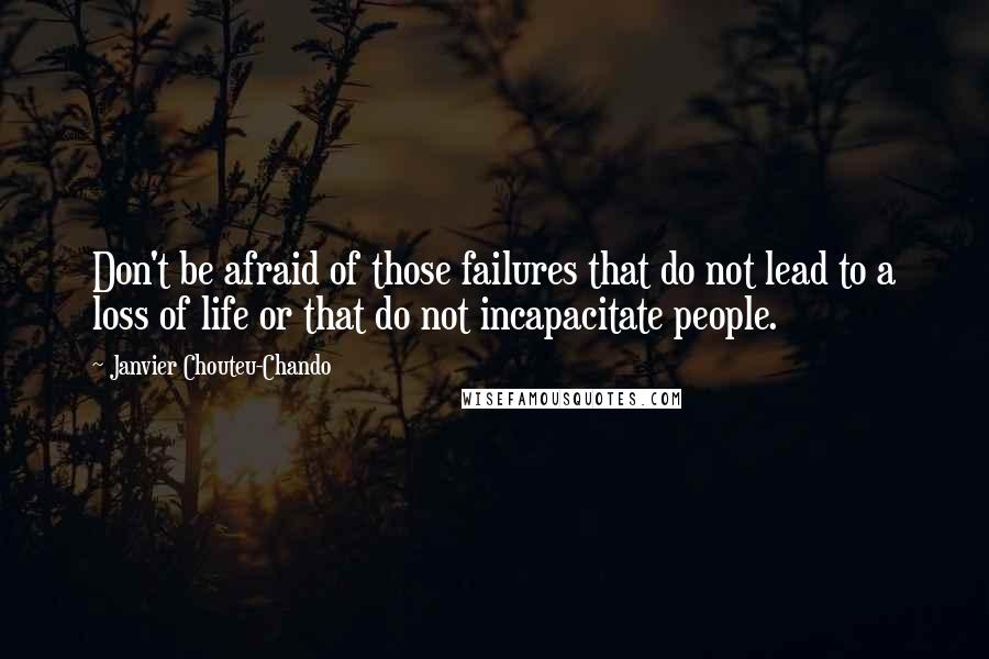 Janvier Chouteu-Chando Quotes: Don't be afraid of those failures that do not lead to a loss of life or that do not incapacitate people.