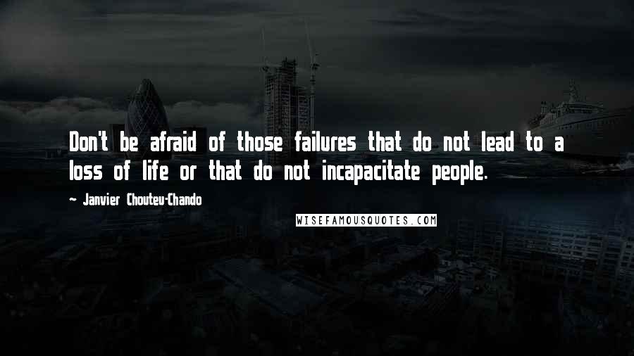 Janvier Chouteu-Chando Quotes: Don't be afraid of those failures that do not lead to a loss of life or that do not incapacitate people.