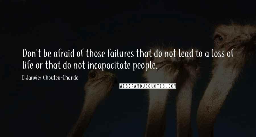 Janvier Chouteu-Chando Quotes: Don't be afraid of those failures that do not lead to a loss of life or that do not incapacitate people.