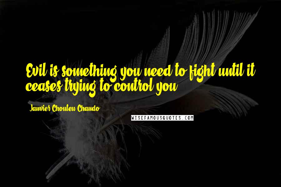 Janvier Chouteu-Chando Quotes: Evil is something you need to fight until it ceases trying to control you.
