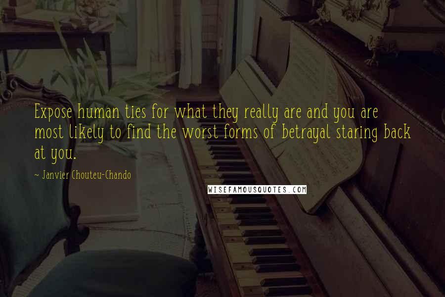 Janvier Chouteu-Chando Quotes: Expose human ties for what they really are and you are most likely to find the worst forms of betrayal staring back at you.