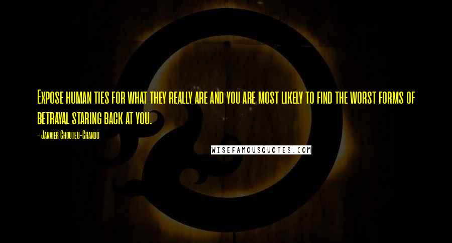 Janvier Chouteu-Chando Quotes: Expose human ties for what they really are and you are most likely to find the worst forms of betrayal staring back at you.