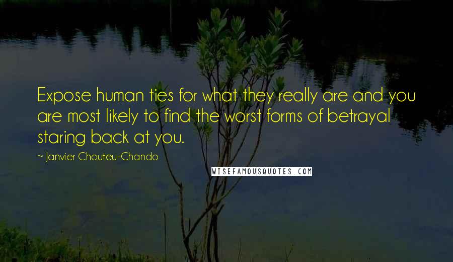 Janvier Chouteu-Chando Quotes: Expose human ties for what they really are and you are most likely to find the worst forms of betrayal staring back at you.